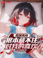 《腹黑青梅根本藏不住对我的喜欢》小说封面