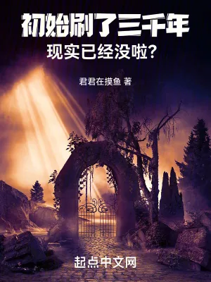 《初始刷了三千年,现实已经没啦?》小说封面