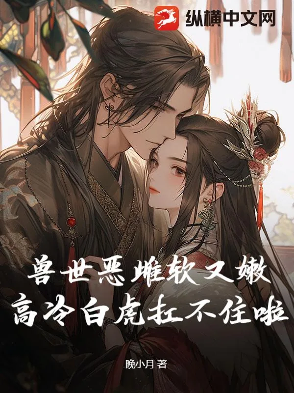 《兽世恶雌软又嫩,高冷白虎扛不住啦》小说封面