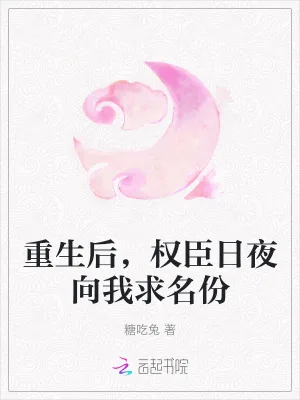 《重生后,权臣日夜向我求名份》小说封面